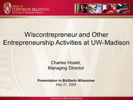 Charles Hoslet, Managing Director WAA Founder’s Day Presentation April 23, 2008 Wiscontrepreneur and Other Entrepreneurship Activities at UW-Madison Charles.