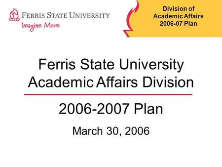 Ferris State University Academic Affairs Division 2006-2007 Plan March 30, 2006 Division of Academic Affairs 2006-07 Plan.