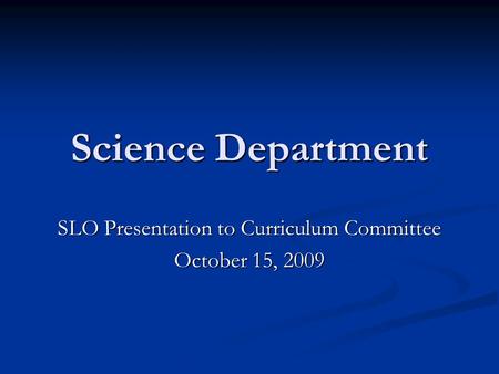 Science Department SLO Presentation to Curriculum Committee October 15, 2009.