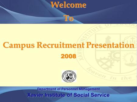 Welcome To Campus Recruitment Presentation 2008 Department of Personnel Management Xavier Institute of Social Service.