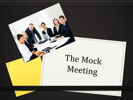 The Mock Meeting. Choose an issue to discuss  You will be put in groups of four  Choose a topic to discuss for 20 - 25 minutes.  Eg. Feedback after.