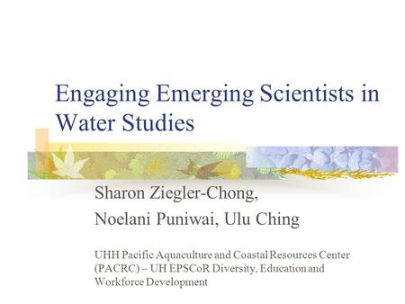 Engaging Emerging Scientists in Water Studies Sharon Ziegler-Chong, Noelani Puniwai, Ulu Ching UHH Pacific Aquaculture and Coastal Resources Center (PACRC)