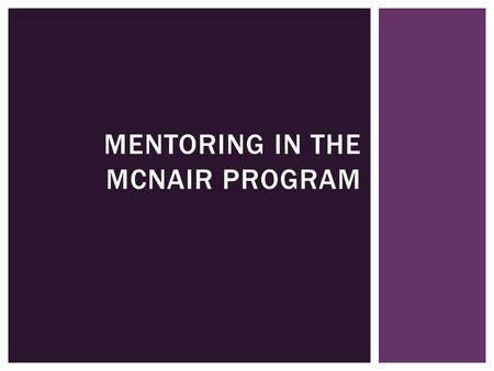 MENTORING IN THE MCNAIR PROGRAM.  Goals and Organizational Structure  Program Structure  Program Cycle  Faculty Mentor vs. Research Supervisor? 