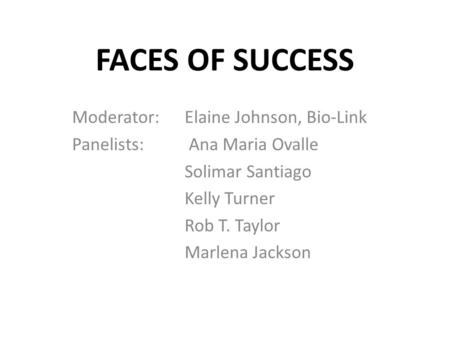 FACES OF SUCCESS Moderator: Elaine Johnson, Bio-Link Panelists: Ana Maria Ovalle Solimar Santiago Kelly Turner Rob T. Taylor Marlena Jackson.