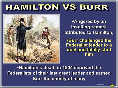 Embargo1  Angered by an insulting remark attributed to Hamilton,  Burr challenged the Federalist leader to a duel and fatally shot him  Angered by an.