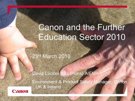 Canon and the Further Education Sector 2010 23 rd March 2010 David Lucioni BSc.(Hons) AIEMA Environment & Product Safety Manager, Canon UK & Ireland.