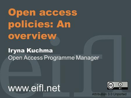 Open access policies: An overview Iryna Kuchma Open Access Programme Manager www.eifl.net Attribution 3.0 Unported.