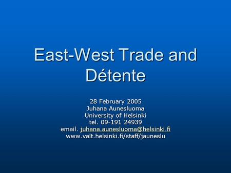 East-West Trade and Détente 28 February 2005 Juhana Aunesluoma University of Helsinki tel. 09-191 24939  .