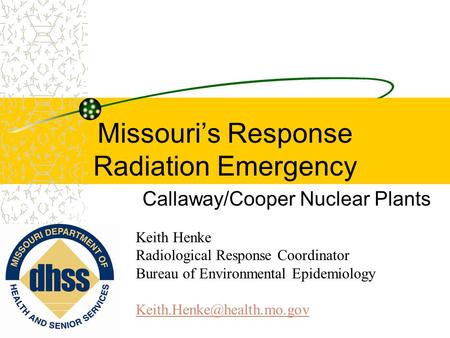 Missouri’s Response Radiation Emergency Callaway/Cooper Nuclear Plants Keith Henke Radiological Response Coordinator Bureau of Environmental Epidemiology.