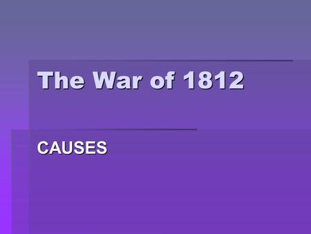 The War of 1812 CAUSES. Conflict in Europe  Britain and France began another conflict – Napoleonic Wars  1806 – France excluded British goods from Europe.