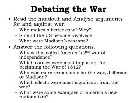 Debating the War Read the handout and Analyze arguments for and against war. –Who makes a better case? Why? –Should the US become involved? –What were.