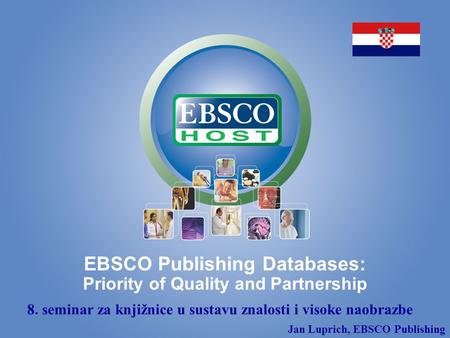 EBSCO Publishing Databases: Priority of Quality and Partnership 8. seminar za knjižnice u sustavu znalosti i visoke naobrazbe Jan Luprich, EBSCO Publishing.