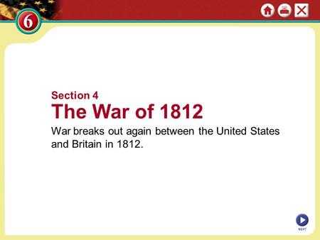 Section 4 The War of 1812 War breaks out again between the United States and Britain in 1812. NEXT.