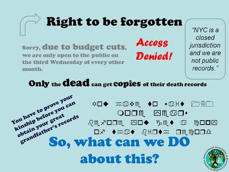 Right to be forgotten Sorry, due to budget cuts, we are only open to the public on the third Wednesday of every other month. You have to prove your kinship.