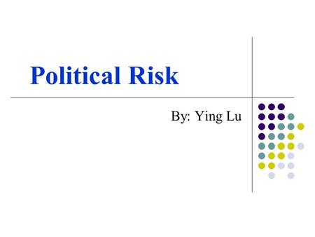 Political Risk By: Ying Lu. Introduction Political exposure: the degree to which a company’s value is threatened by political events America’s presidential.