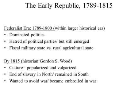 The Early Republic, 1789-1815 Federalist Era: 1789-1800 (within larger historical era) Dominated politics Hatred of political parties/ but still emerged.