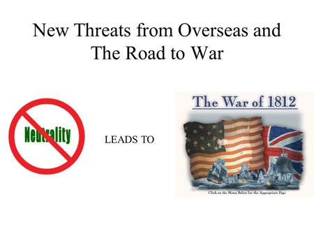 New Threats from Overseas and The Road to War LEADS TO.