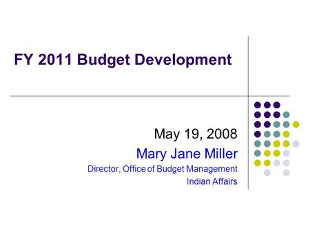 FY 2011 Budget Development May 19, 2008 Mary Jane Miller Director, Office of Budget Management Indian Affairs.