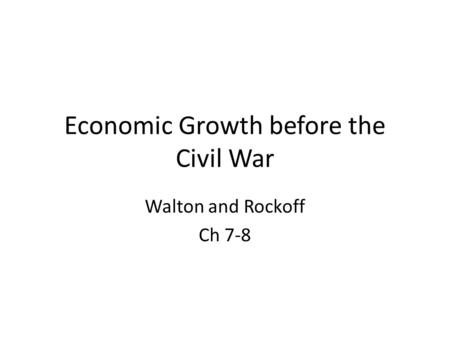 Economic Growth before the Civil War Walton and Rockoff Ch 7-8.