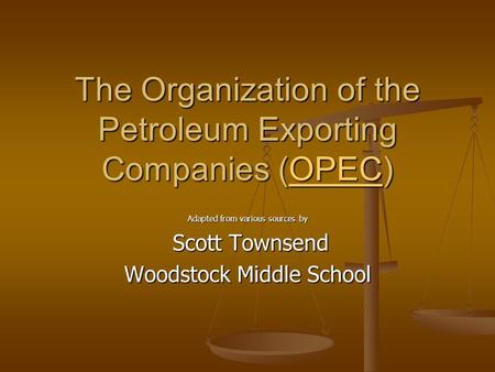 The Organization of the Petroleum Exporting Companies (OPEC) OPEC Adapted from various sources by Scott Townsend Scott Townsend Woodstock Middle School.