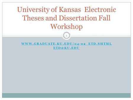 1  University of Kansas Electronic Theses and Dissertation Fall Workshop.