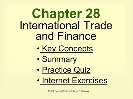 1 Chapter 28 International Trade and Finance ©2002 South-Western College Publishing Key Concepts Key Concepts Summary Summary Practice Quiz Internet Exercises.