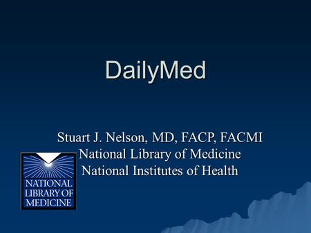 DailyMed Stuart J. Nelson, MD, FACP, FACMI National Library of Medicine National Institutes of Health.