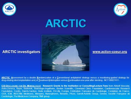 ARCTIC investigators COI D ISCLOSURE FOR D R. M ONTALESCOT : Research Grants to the Institution or Consulting/Lecture Fees from Abbott Vascular, Astra-Zeneca,