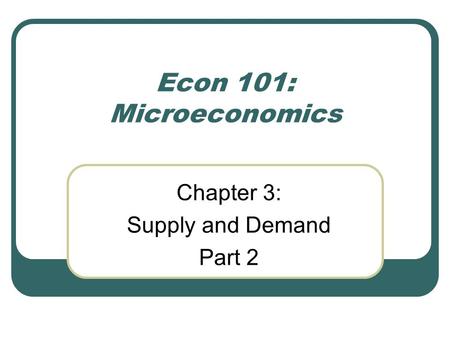 Chapter 3: Supply and Demand Part 2 Econ 101: Microeconomics.