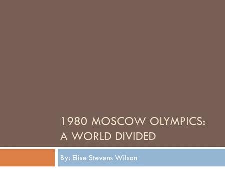 1980 MOSCOW OLYMPICS: A WORLD DIVIDED By: Elise Stevens Wilson.