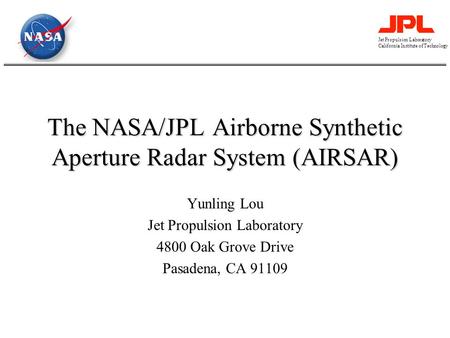 Jet Propulsion Laboratory California Institute of Technology The NASA/JPL Airborne Synthetic Aperture Radar System (AIRSAR) Yunling Lou Jet Propulsion.