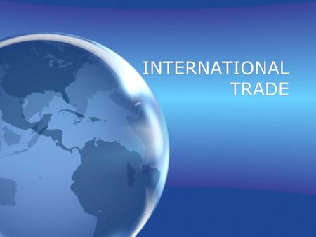 INTERNATIONAL TRADE. EXPORTS- goods sold to another country IMPORTS- goods sold from another country to the U.S.
