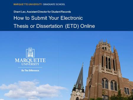 Sherri Lex, Assistant Director for Student Records How to Submit Your Electronic Thesis or Dissertation (ETD) Online MARQUETTE UNIVERSITY GRADUATE SCHOOL.