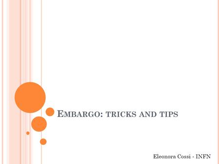 E MBARGO : TRICKS AND TIPS Eleonora Cossi - INFN.