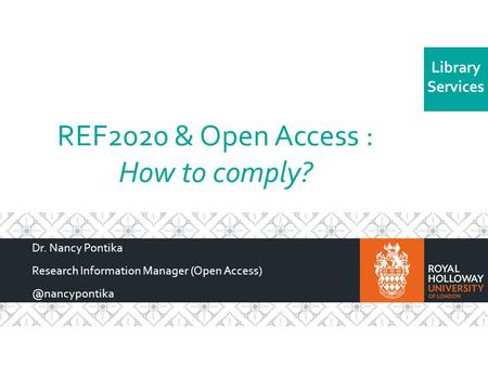 Library Services REF2020 & Open Access : How to comply? Dr. Nancy Pontika Research Information Manager (Open