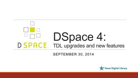 DSpace 4: TDL upgrades and new features SEPTEMBER 30, 2014.