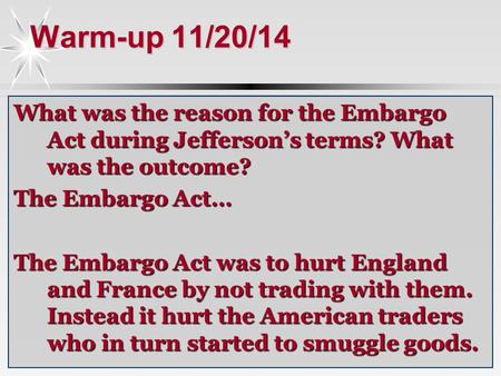 Warm-up 11/20/14 What was the reason for the Embargo Act during Jefferson’s terms? What was the outcome? The Embargo Act… The Embargo Act was to hurt England.