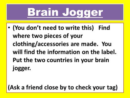 Brain Jogger (You don’t need to write this) Find where two pieces of your clothing/accessories are made. You will find the information on the label.
