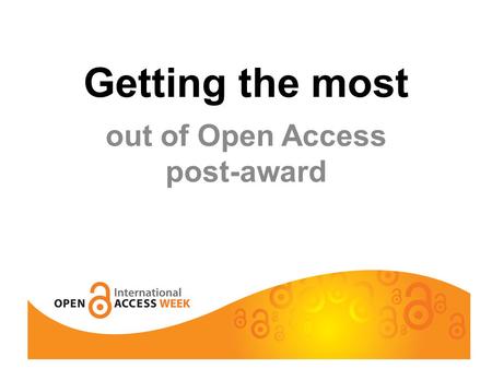 Getting the most out of Open Access post-award. This is Muriel when she’s well….you can talk to her about your grants in relation to open access.