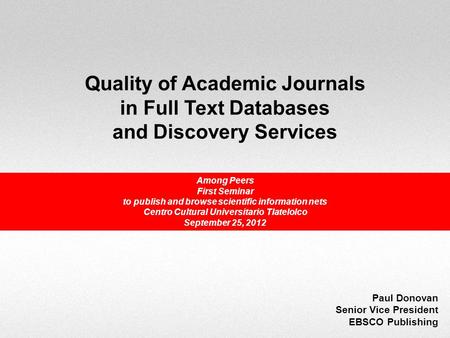Quality of Academic Journals in Full Text Databases and Discovery Services Paul Donovan Senior Vice President EBSCO Publishing Among Peers First Seminar.