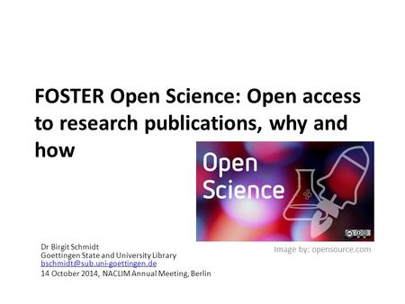FOSTER Open Science: Open access to research publications, why and how Dr Birgit Schmidt Goettingen State and University Library