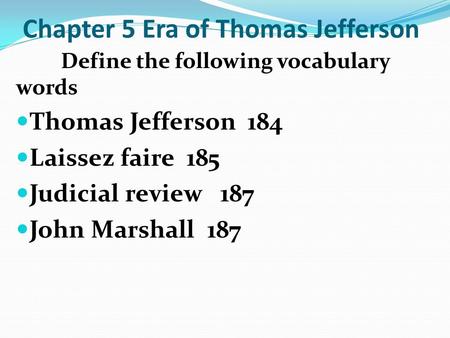 Chapter 5 Era of Thomas Jefferson Define the following vocabulary words Thomas Jefferson 184 Laissez faire 185 Judicial review 187 John Marshall 187.