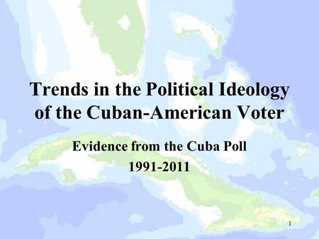 Trends in the Political Ideology of the Cuban-American Voter Evidence from the Cuba Poll 1991-2011 1.