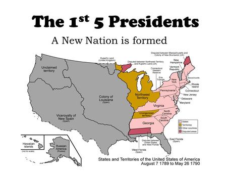 The 1st 5 Presidents A New Nation is formed.