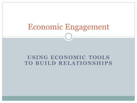 USING ECONOMIC TOOLS TO BUILD RELATIONSHIPS Economic Engagement.