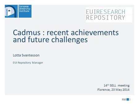 Cadmus : recent achievements and future challenges Lotta Svantesson EUI Repository Manager 1 14 th SELL meeting Florence, 23 May 2014.