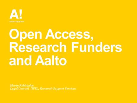 Open Access, Research Funders and Aalto Maria Rehbinder, Legal Counsel (IPR), Research Support Services.