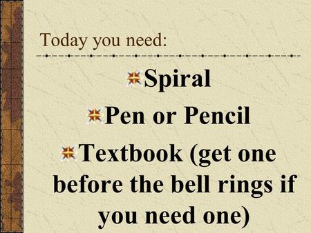 Today you need: Spiral Pen or Pencil Textbook (get one before the bell rings if you need one)