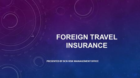 FOREIGN TRAVEL INSURANCE PRESENTED BY BCN RISK MANAGEMENT OFFICE.