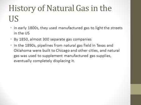 History of Natural Gas in the US In early 1800s, they used manufactured gas to light the streets in the US By 1850, almost 300 separate gas companies In.